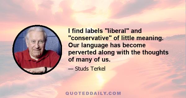 I find labels liberal and conservative of little meaning. Our language has become perverted along with the thoughts of many of us.