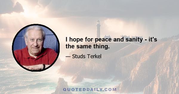 I hope for peace and sanity - it's the same thing.