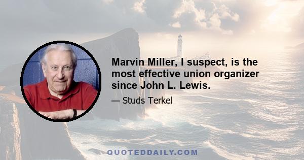 Marvin Miller, I suspect, is the most effective union organizer since John L. Lewis.