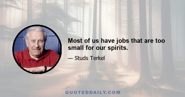 Most of us have jobs that are too small for our spirits.