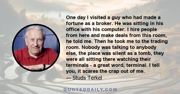 One day I visited a guy who had made a fortune as a broker. He was sitting in his office with his computer. I hire people from here and make deals from this room, he told me. Then he took me to the trading room. Nobody