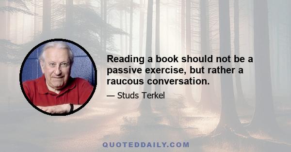 Reading a book should not be a passive exercise, but rather a raucous conversation.