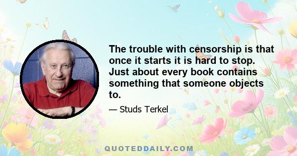 The trouble with censorship is that once it starts it is hard to stop. Just about every book contains something that someone objects to.