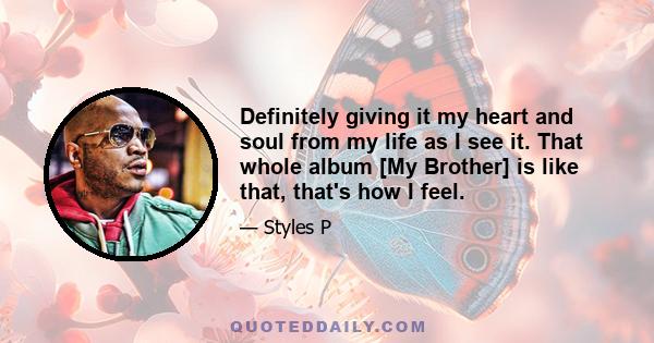 Definitely giving it my heart and soul from my life as I see it. That whole album [My Brother] is like that, that's how I feel.