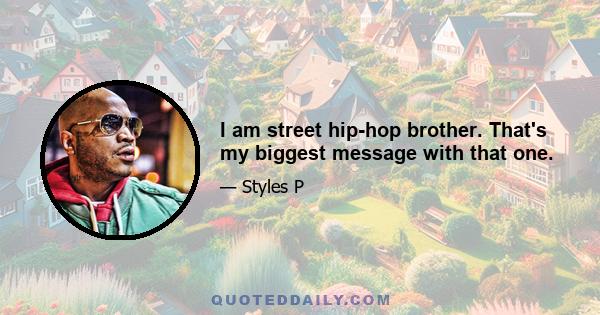 I am street hip-hop brother. That's my biggest message with that one.