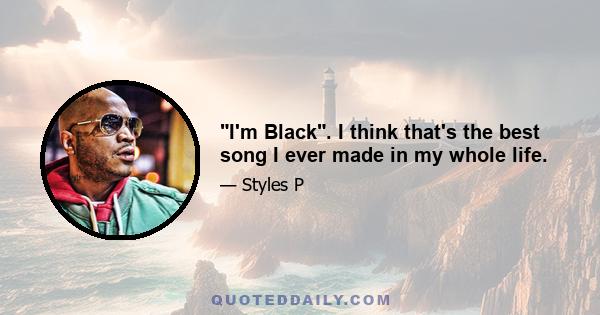 I'm Black. I think that's the best song I ever made in my whole life.