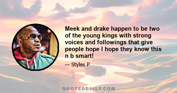 Meek and drake happen to be two of the young kings with strong voices and followings that give people hope I hope they know this n b smart!