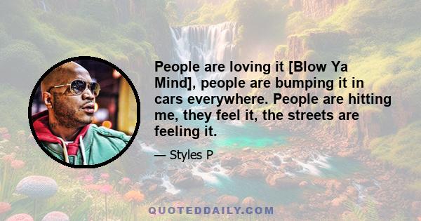 People are loving it [Blow Ya Mind], people are bumping it in cars everywhere. People are hitting me, they feel it, the streets are feeling it.