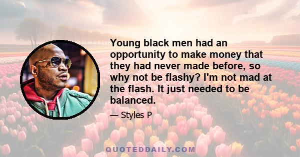 Young black men had an opportunity to make money that they had never made before, so why not be flashy? I'm not mad at the flash. It just needed to be balanced.