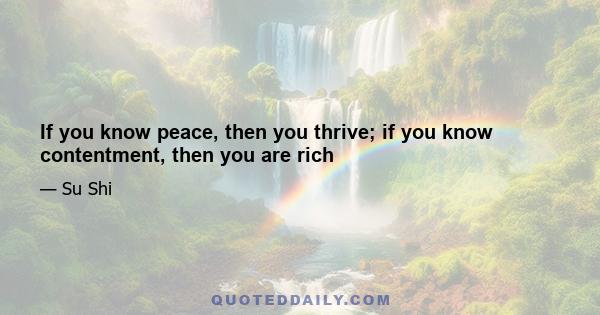 If you know peace, then you thrive; if you know contentment, then you are rich