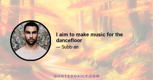 I aim to make music for the dancefloor