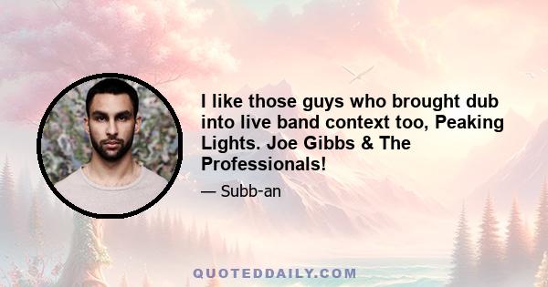 I like those guys who brought dub into live band context too, Peaking Lights. Joe Gibbs & The Professionals!