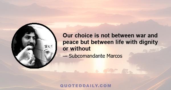 Our choice is not between war and peace but between life with dignity or without