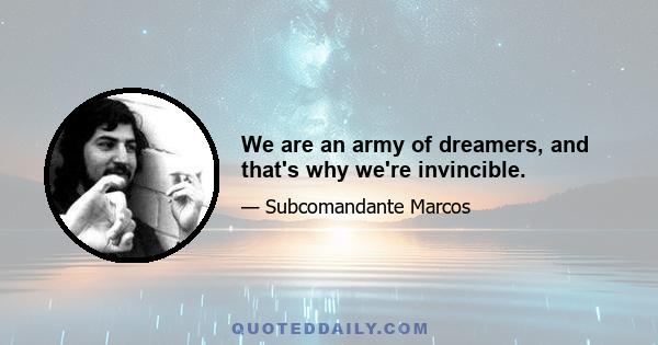 We are an army of dreamers, and that's why we're invincible.