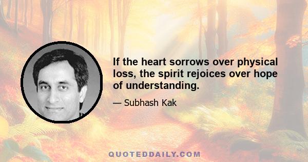 If the heart sorrows over physical loss, the spirit rejoices over hope of understanding.