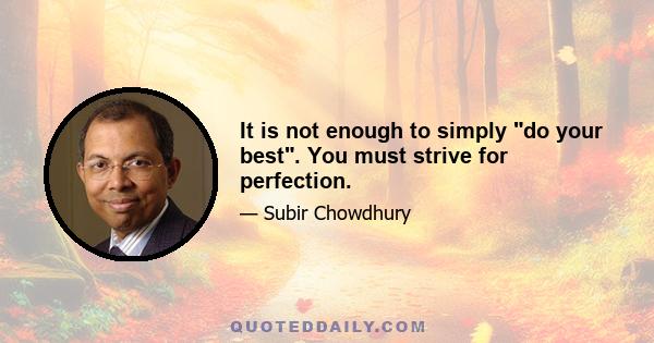 It is not enough to simply do your best. You must strive for perfection.