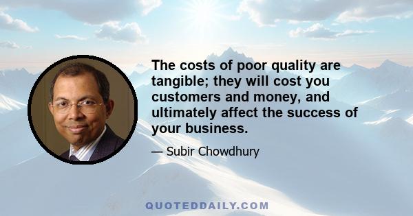 The costs of poor quality are tangible; they will cost you customers and money, and ultimately affect the success of your business.