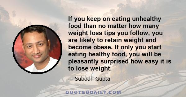 If you keep on eating unhealthy food than no matter how many weight loss tips you follow, you are likely to retain weight and become obese. If only you start eating healthy food, you will be pleasantly surprised how