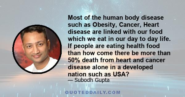 Most of the human body disease such as Obesity, Cancer, Heart disease are linked with our food which we eat in our day to day life. If people are eating health food than how come there be more than 50% death from heart