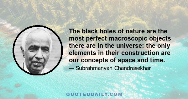 The black holes of nature are the most perfect macroscopic objects there are in the universe: the only elements in their construction are our concepts of space and time.