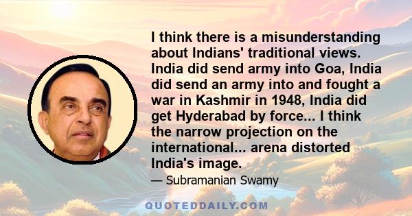 I think there is a misunderstanding about Indians' traditional views. India did send army into Goa, India did send an army into and fought a war in Kashmir in 1948, India did get Hyderabad by force... I think the narrow 