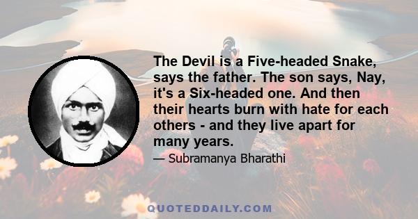 The Devil is a Five-headed Snake, says the father. The son says, Nay, it's a Six-headed one. And then their hearts burn with hate for each others - and they live apart for many years.