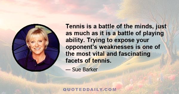 Tennis is a battle of the minds, just as much as it is a battle of playing ability. Trying to expose your opponent's weaknesses is one of the most vital and fascinating facets of tennis.