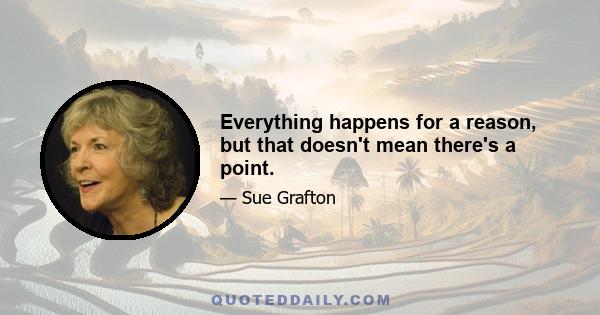 Everything happens for a reason, but that doesn't mean there's a point.