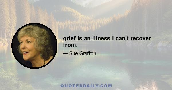 grief is an illness I can't recover from.