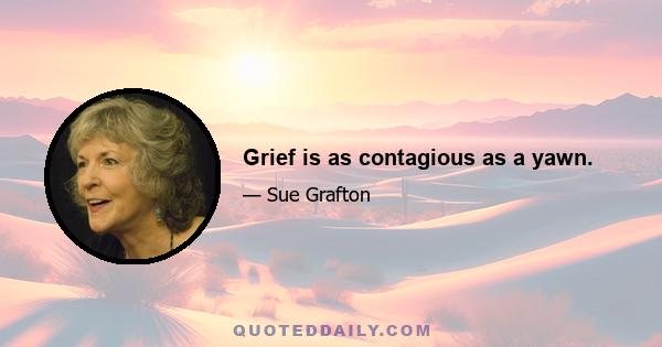 Grief is as contagious as a yawn.