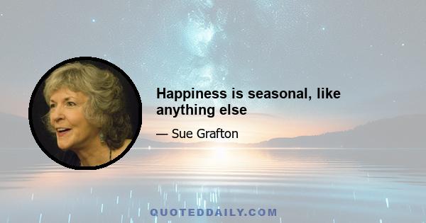 Happiness is seasonal, like anything else