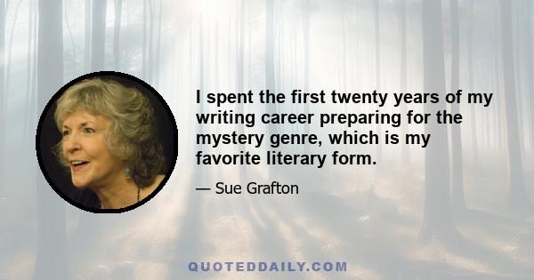 I spent the first twenty years of my writing career preparing for the mystery genre, which is my favorite literary form.