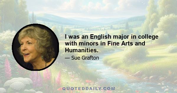 I was an English major in college with minors in Fine Arts and Humanities.