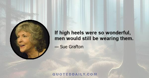 If high heels were so wonderful, men would still be wearing them.