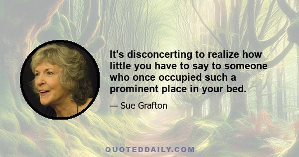 It's disconcerting to realize how little you have to say to someone who once occupied such a prominent place in your bed.