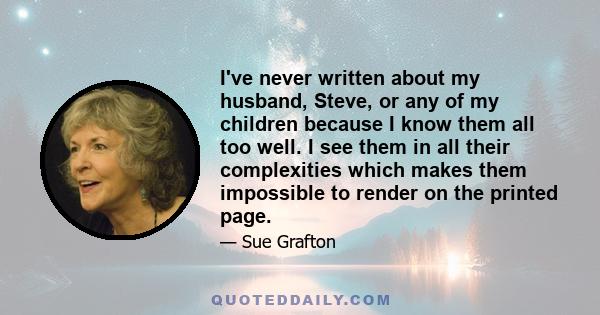 I've never written about my husband, Steve, or any of my children because I know them all too well. I see them in all their complexities which makes them impossible to render on the printed page.