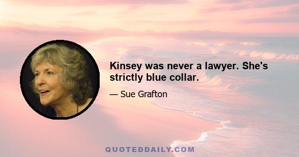 Kinsey was never a lawyer. She's strictly blue collar.