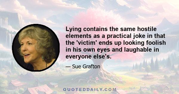 Lying contains the same hostile elements as a practical joke in that the 'victim' ends up looking foolish in his own eyes and laughable in everyone else's.