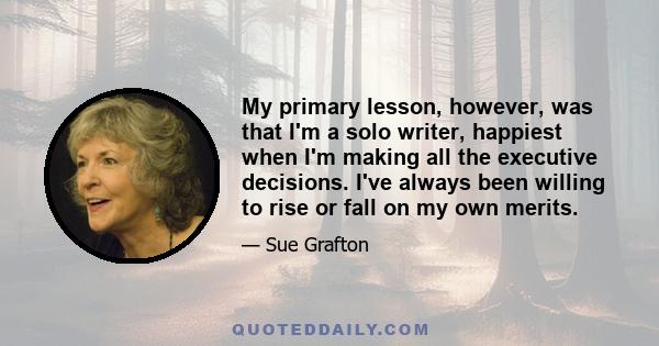 My primary lesson, however, was that I'm a solo writer, happiest when I'm making all the executive decisions. I've always been willing to rise or fall on my own merits.