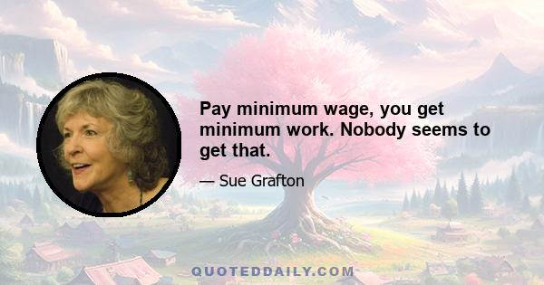 Pay minimum wage, you get minimum work. Nobody seems to get that.