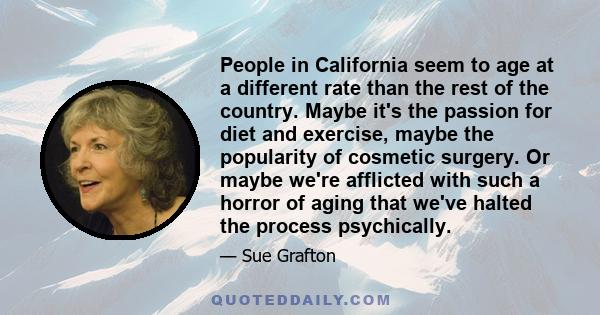 People in California seem to age at a different rate than the rest of the country. Maybe it's the passion for diet and exercise, maybe the popularity of cosmetic surgery. Or maybe we're afflicted with such a horror of