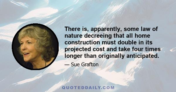 There is, apparently, some law of nature decreeing that all home construction must double in its projected cost and take four times longer than originally anticipated.