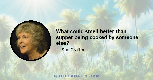 What could smell better than supper being cooked by someone else?