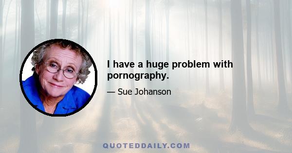 I have a huge problem with pornography.