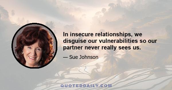 In insecure relationships, we disguise our vulnerabilities so our partner never really sees us.