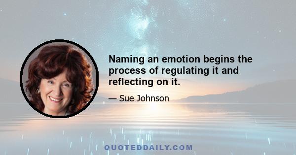 Naming an emotion begins the process of regulating it and reflecting on it.