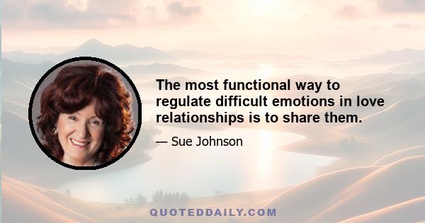 The most functional way to regulate difficult emotions in love relationships is to share them.