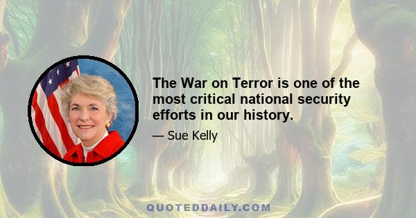 The War on Terror is one of the most critical national security efforts in our history.