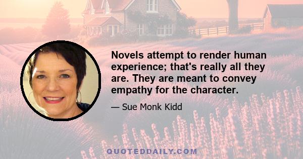 Novels attempt to render human experience; that's really all they are. They are meant to convey empathy for the character.