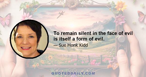 To remain silent in the face of evil is itself a form of evil.